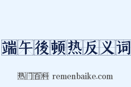 端午後顿热反义词是什么意思的图片